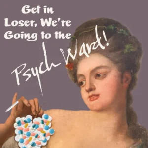 Get In Loser, We’re Going To The Psych Ward!